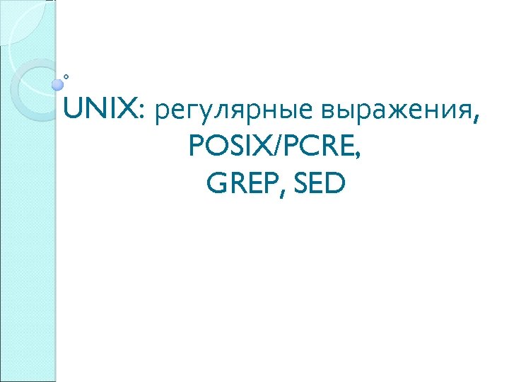 UNIX: регулярные выражения, POSIX/PCRE, GREP, SED 