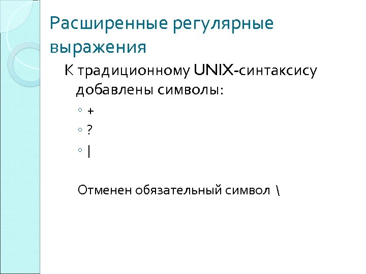 Расширенные регулярные выражения К традиционному UNIX-синтаксису добавлены символы: ◦+ ◦? ◦| Отменен обязательный символ