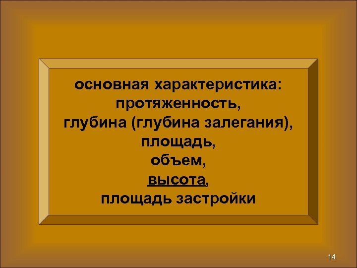 основная характеристика: протяженность, глубина (глубина залегания), площадь, объем, высота, площадь застройки 14 