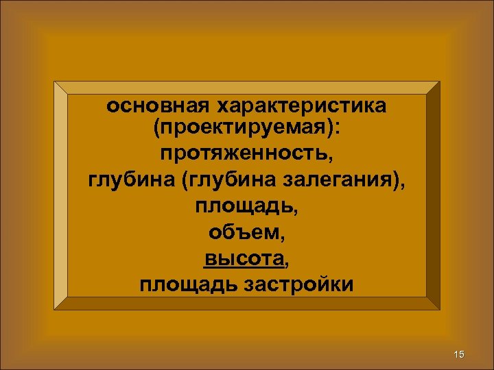 основная характеристика (проектируемая): протяженность, глубина (глубина залегания), площадь, объем, высота, площадь застройки 15 