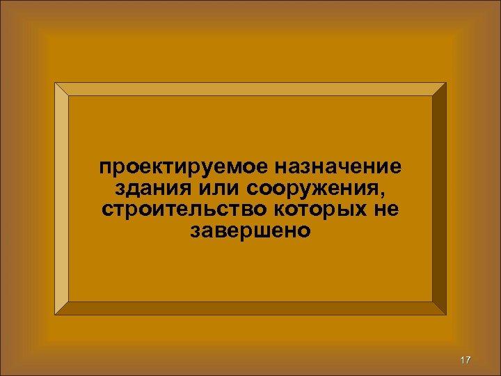 проектируемое назначение здания или сооружения, строительство которых не завершено 17 