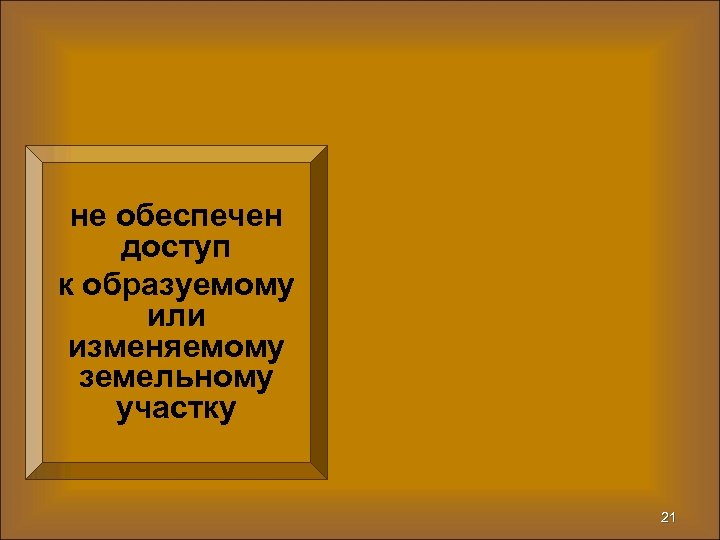 не обеспечен доступ к образуемому или изменяемому земельному участку 21 