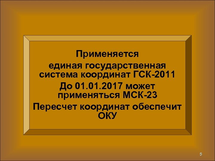 Применяется единая государственная система координат ГСК-2011 До 01. 2017 может применяться МСК-23 Пересчет координат