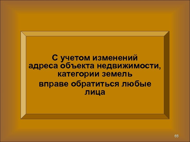 С учетом изменений адреса объекта недвижимости, категории земель вправе обратиться любые лица 65 