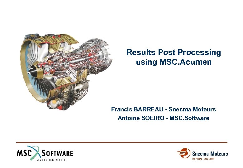 Results Post Processing using MSC. Acumen Francis BARREAU - Snecma Moteurs Antoine SOEIRO -