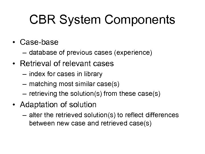 CBR System Components • Case-base – database of previous cases (experience) • Retrieval of