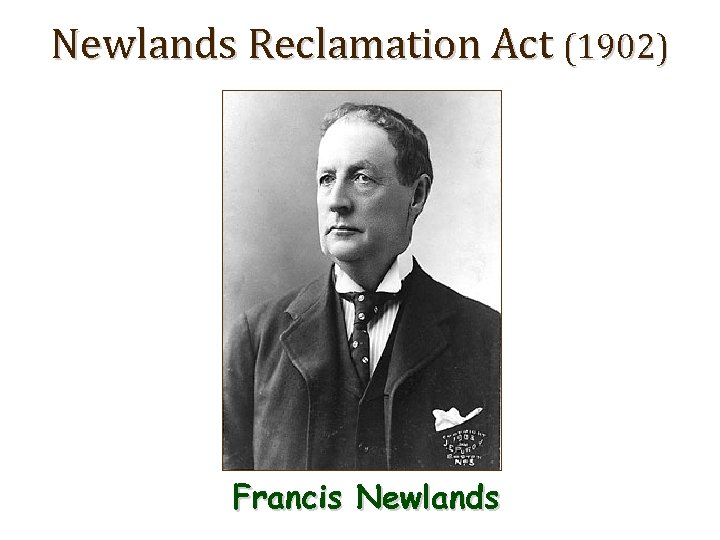Newlands Reclamation Act (1902) Francis Newlands 