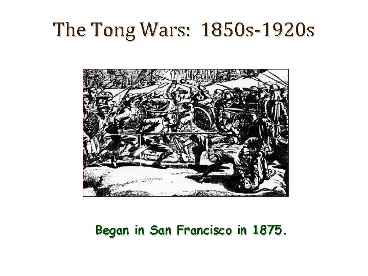 The Tong Wars: 1850 s-1920 s Began in San Francisco in 1875. 