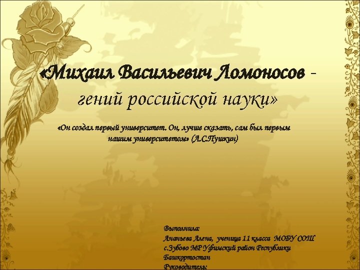 «Михаил Васильевич Ломоносов гений российской науки» «Он создал первый университет. Он, лучше сказать,