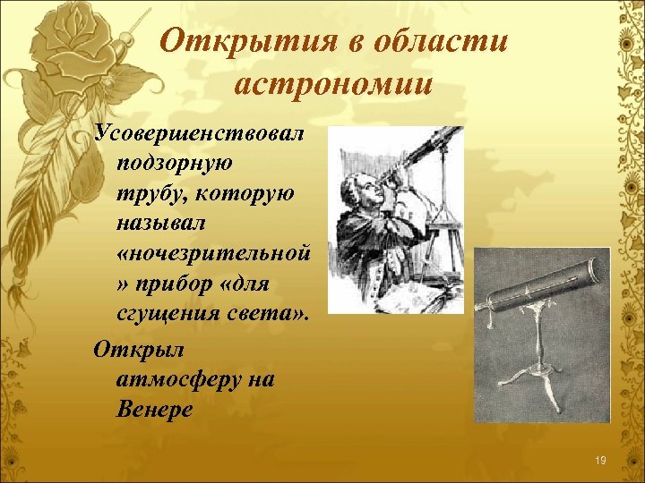 Открытия в области астрономии Усовершенствовал подзорную трубу, которую называл «ночезрительной » прибор «для сгущения