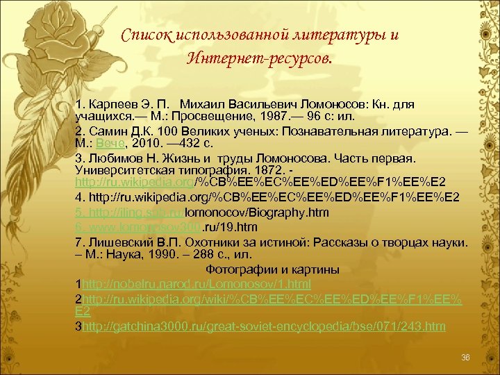 Список использованной литературы и Интернет-ресурсов. 1. Карпеев Э. П. Михаил Васильевич Ломоносов: Кн. для