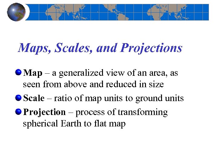 Maps, Scales, and Projections Map – a generalized view of an area, as seen