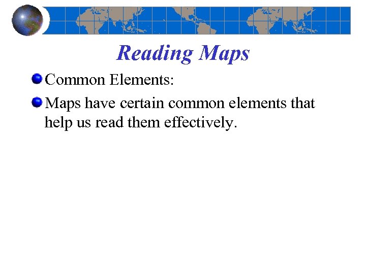 Reading Maps Common Elements: Maps have certain common elements that help us read them