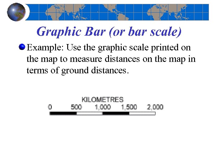 Graphic Bar (or bar scale) Example: Use the graphic scale printed on the map