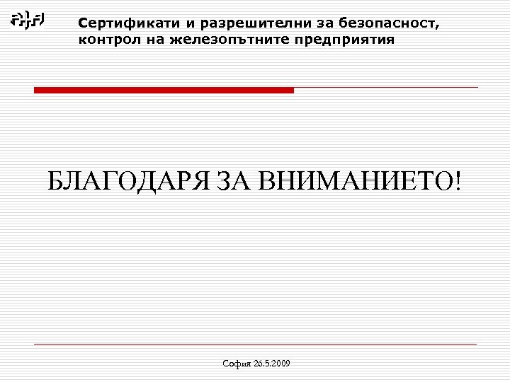 Сертификати и разрешителни за безопасност, контрол на железопътните предприятия БЛАГОДАРЯ ЗА ВНИМАНИЕТО! София 26.