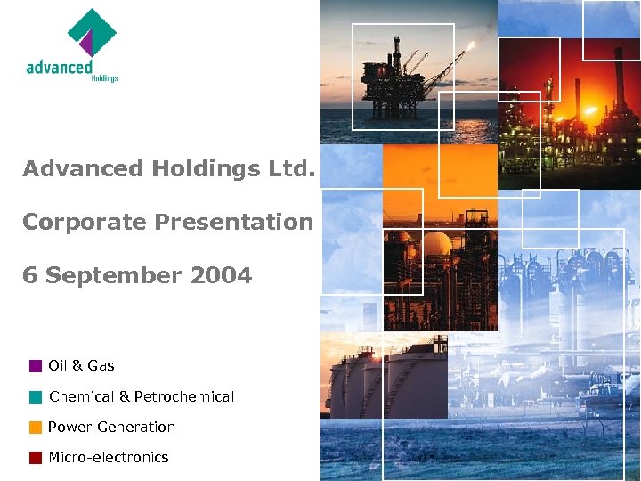 Advanced Holdings Ltd. Corporate Presentation 6 September 2004 Oil & Gas Chemical & Petrochemical