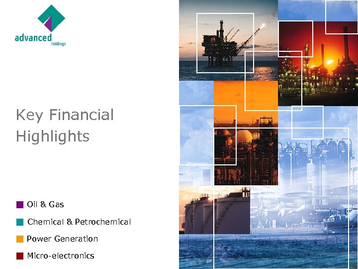 Key Financial Highlights Oil & Gas Chemical & Petrochemical Power Generation Micro-electronics 