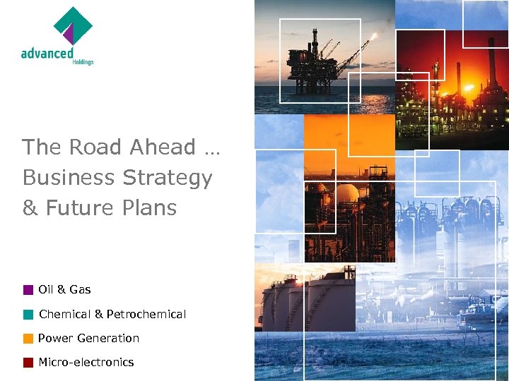 The Road Ahead … Business Strategy & Future Plans Oil & Gas Chemical &