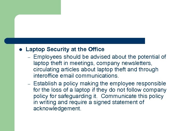 l Laptop Security at the Office – Employees should be advised about the potential