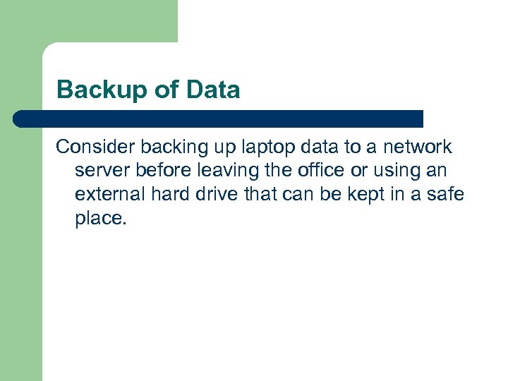 Backup of Data Consider backing up laptop data to a network server before leaving