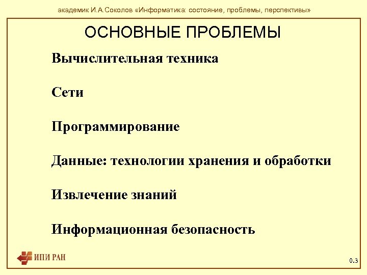 академик И. А. Соколов «Информатика: состояние, проблемы, перспективы» ОСНОВНЫЕ ПРОБЛЕМЫ Вычислительная техника Сети Программирование