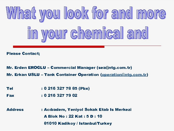 Please Contact; Mr. Erden EROGLU – Commercial Manager (sea@ntg. com. tr) Mr. Erkan USLU