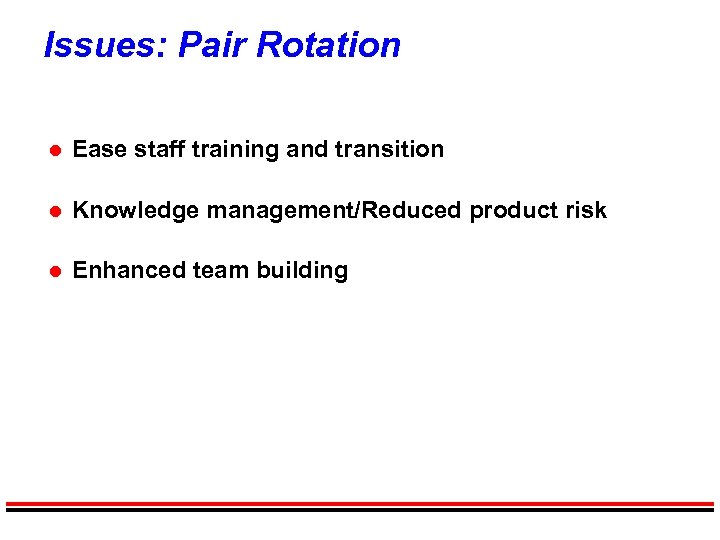 Issues: Pair Rotation l Ease staff training and transition l Knowledge management/Reduced product risk