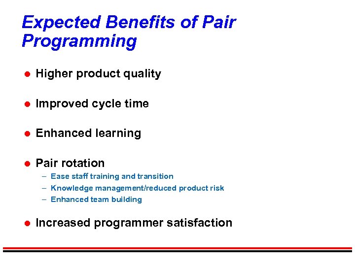 Expected Benefits of Pair Programming l Higher product quality l Improved cycle time l