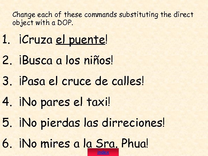 Change each of these commands substituting the direct object with a DOP. 1. ¡Cruza