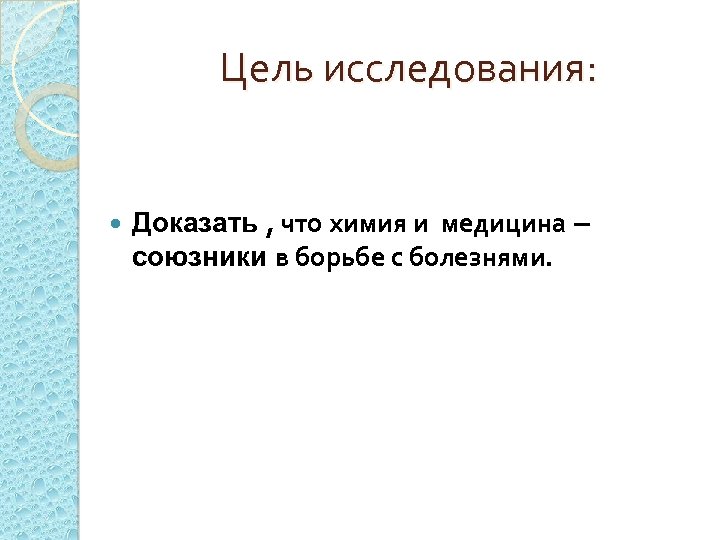 Цель исследования: Доказать , что химия и медицина – союзники в борьбе с болезнями.