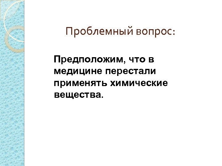 Проблемный вопрос: Предположим, что в медицине перестали применять химические вещества. 