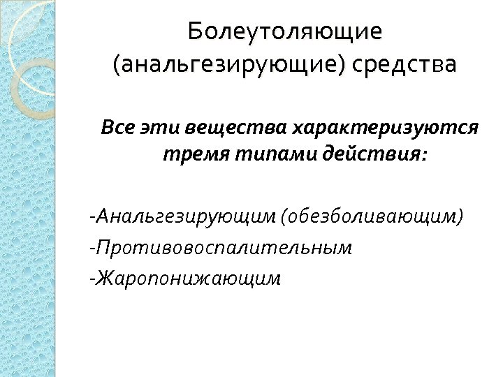 Болеутоляющие (анальгезирующие) средства Все эти вещества характеризуются тремя типами действия: -Анальгезирующим (обезболивающим) -Противовоспалительным -Жаропонижающим