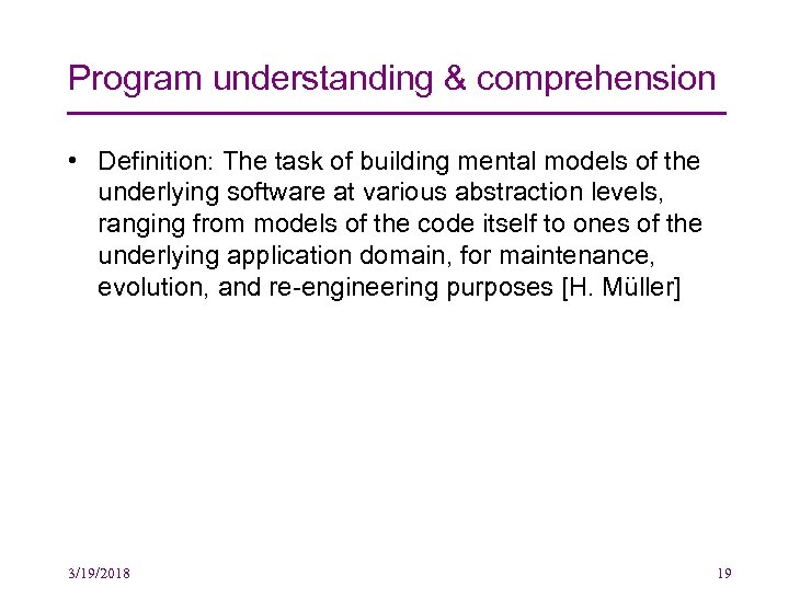 Program understanding & comprehension • Definition: The task of building mental models of the