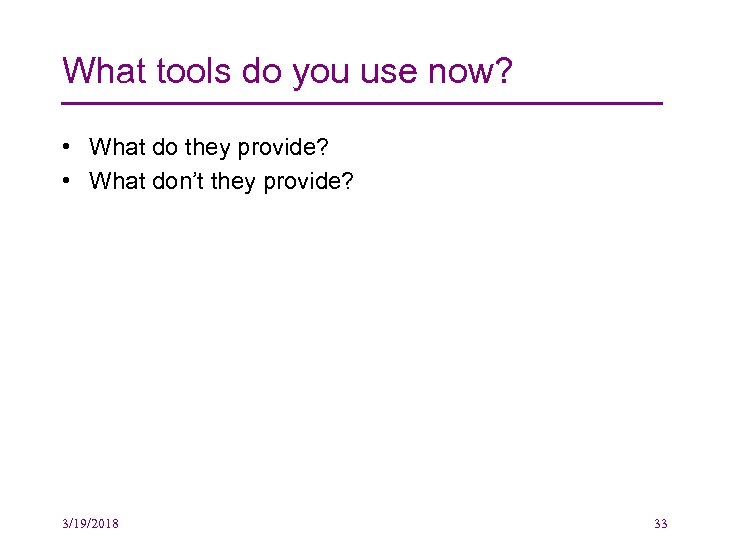 What tools do you use now? • What do they provide? • What don’t