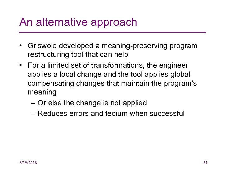 An alternative approach • Griswold developed a meaning-preserving program restructuring tool that can help