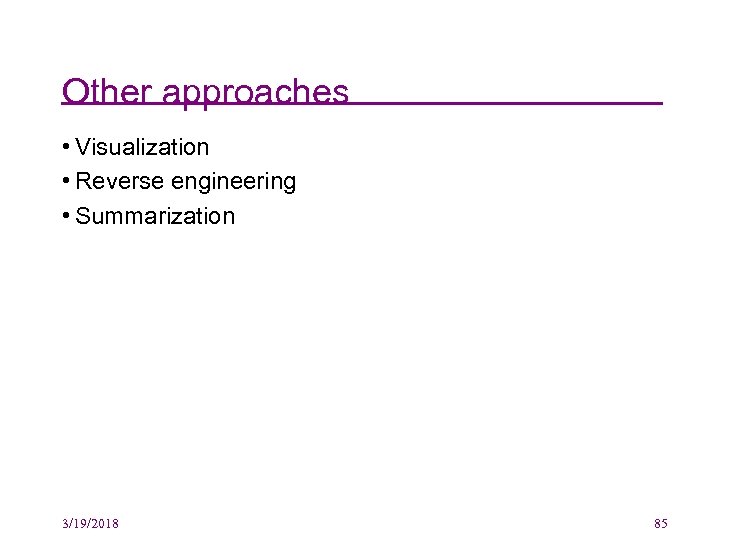 Other approaches • Visualization • Reverse engineering • Summarization 3/19/2018 85 