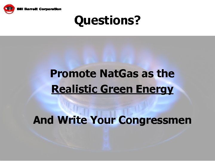 Questions? Promote Nat. Gas as the Realistic Green Energy And Write Your Congressmen 30