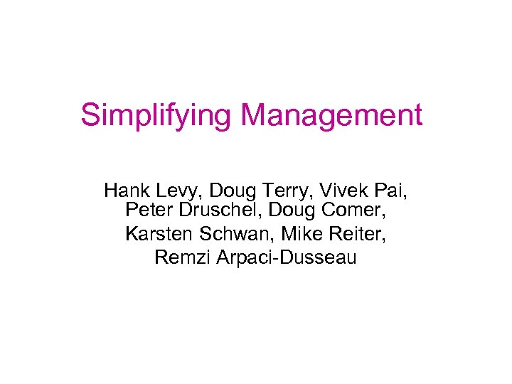 Simplifying Management Hank Levy, Doug Terry, Vivek Pai, Peter Druschel, Doug Comer, Karsten Schwan,