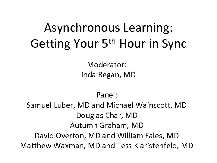 Asynchronous Learning: Getting Your 5 th Hour in Sync Moderator: Linda Regan, MD Panel: