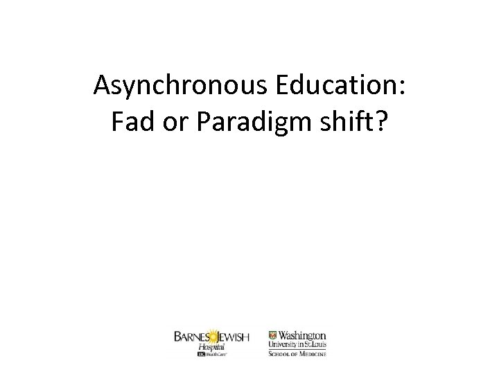 Asynchronous Education: Fad or Paradigm shift? Douglas M. Char, MD CORD Academic Assembly 2011