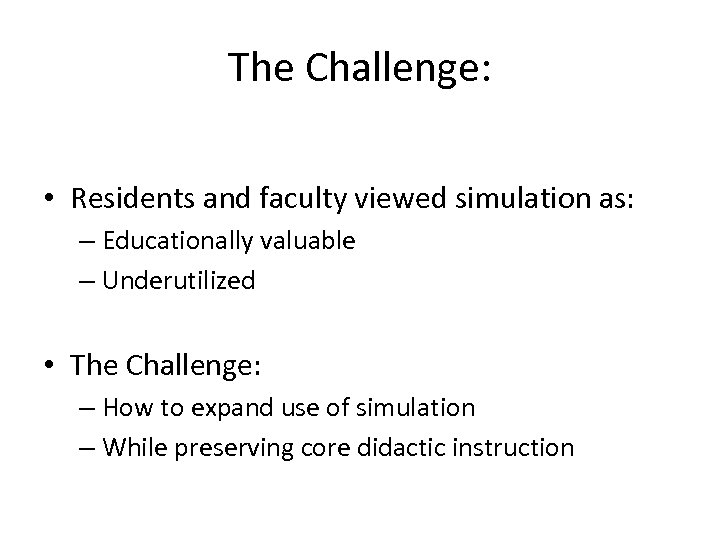 The Challenge: • Residents and faculty viewed simulation as: – Educationally valuable – Underutilized