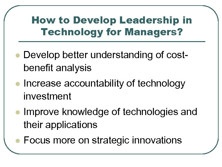 How to Develop Leadership in Technology for Managers? l Develop better understanding of costbenefit