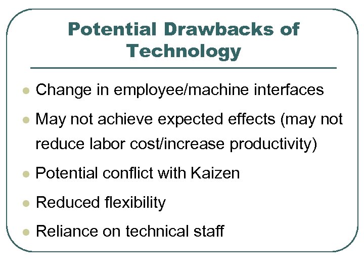 Potential Drawbacks of Technology l Change in employee/machine interfaces l May not achieve expected