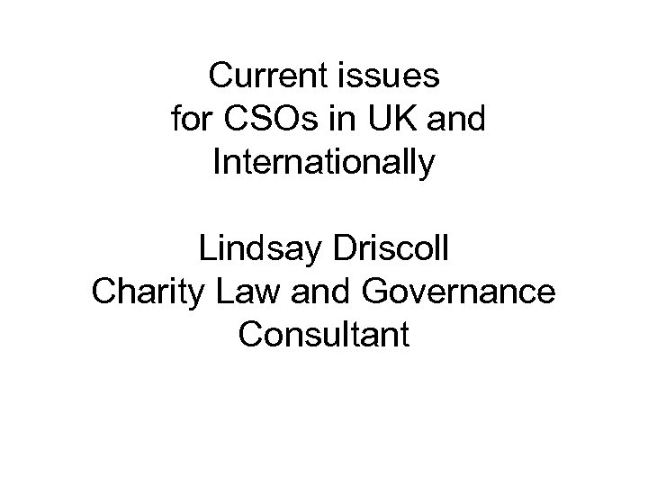 Current issues for CSOs in UK and Internationally Lindsay Driscoll Charity Law and Governance