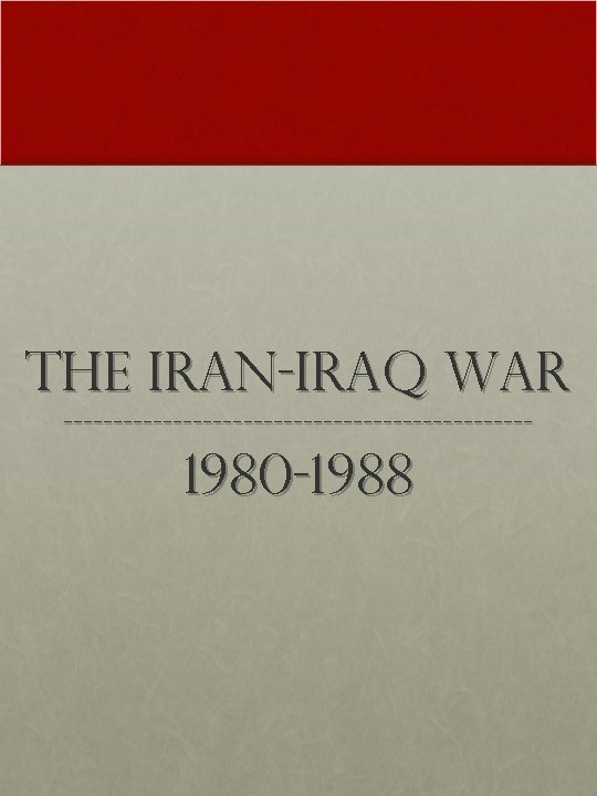 The Iran-Iraq War ------------------------ 1980 -1988 
