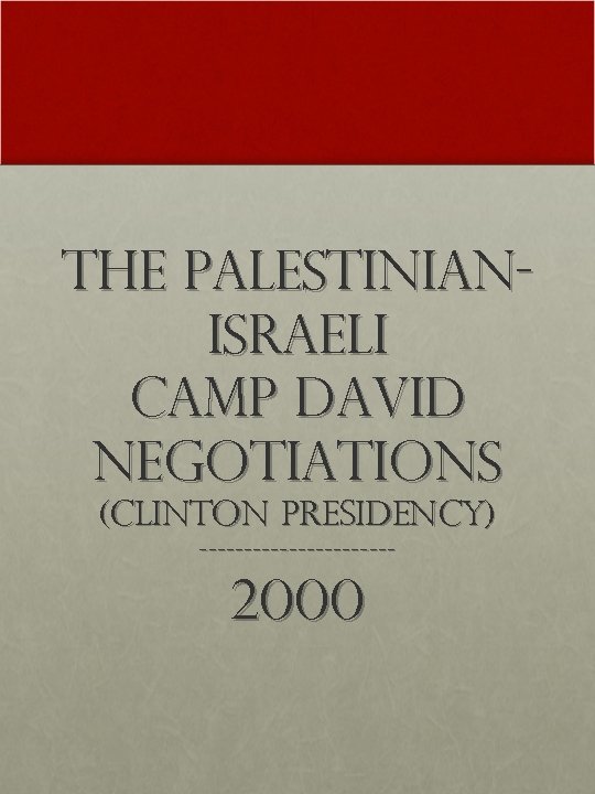 The Palestinian. Israeli Camp David Negotiations (Clinton Presidency) ----------- 2000 