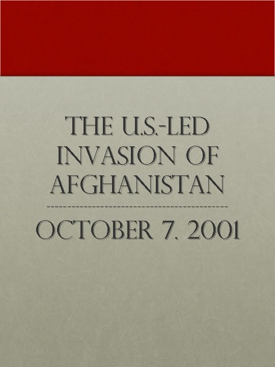 The U. S. -led Invasion of Afghanistan ---------------------- October 7. 2001 