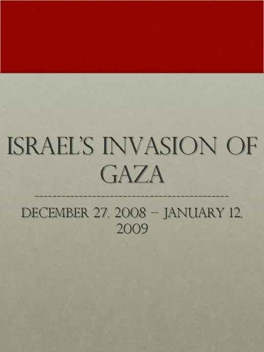 Israel’s invasion of Gaza ---------------------- December 27. 2008 -- January 12. 2009 