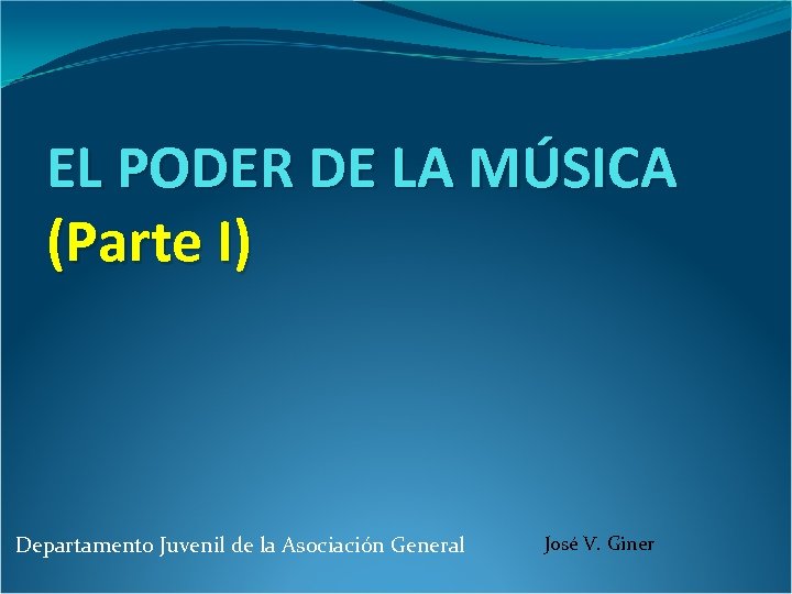 EL PODER DE LA MÚSICA (Parte I) Departamento Juvenil de la Asociación General José