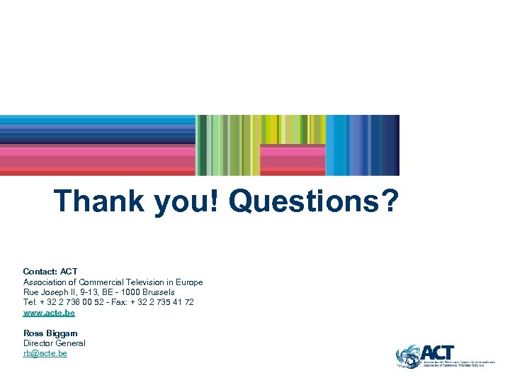 Thank you! Questions? Contact: ACT Association of Commercial Television in Europe Rue Joseph II,